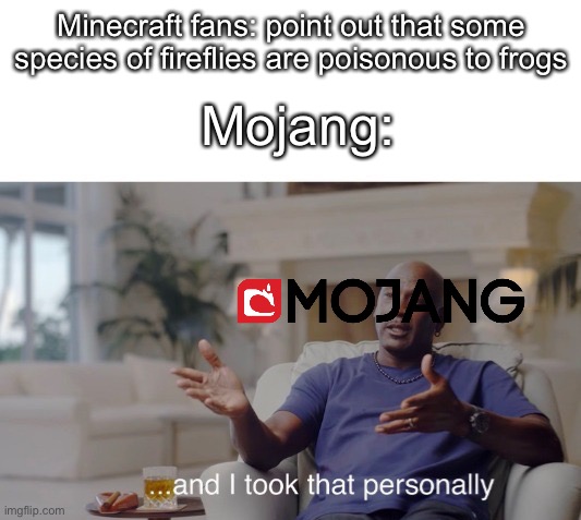 And I took that personally | Minecraft fans: point out that some species of fireflies are poisonous to frogs; Mojang: | image tagged in balls | made w/ Imgflip meme maker