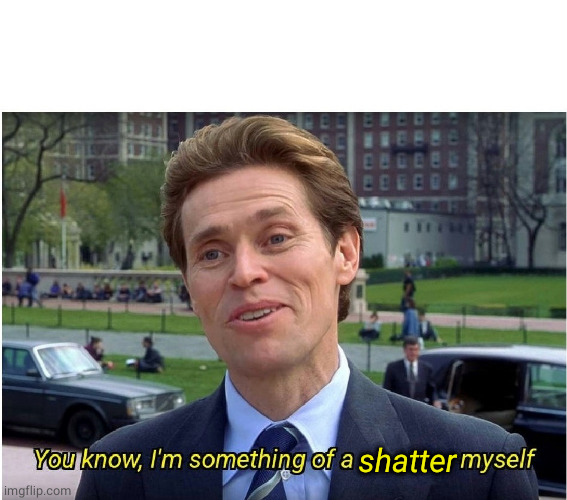 You know, I'm something of a _ myself | shatter | image tagged in you know i'm something of a _ myself | made w/ Imgflip meme maker