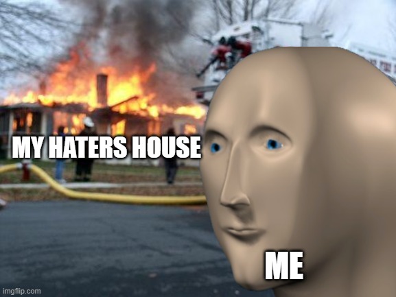 i burned my haters house | MY HATERS HOUSE; ME | image tagged in disaster meme man | made w/ Imgflip meme maker