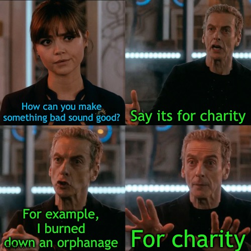 Mr beast logic | How can you make something bad sound good? Say its for charity; For example, I burned down an orphanage; For charity | image tagged in is four a lot,memes,funny | made w/ Imgflip meme maker