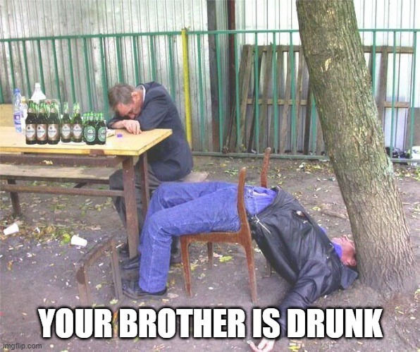 Drunk russian | YOUR BROTHER IS DRUNK | image tagged in drunk russian | made w/ Imgflip meme maker