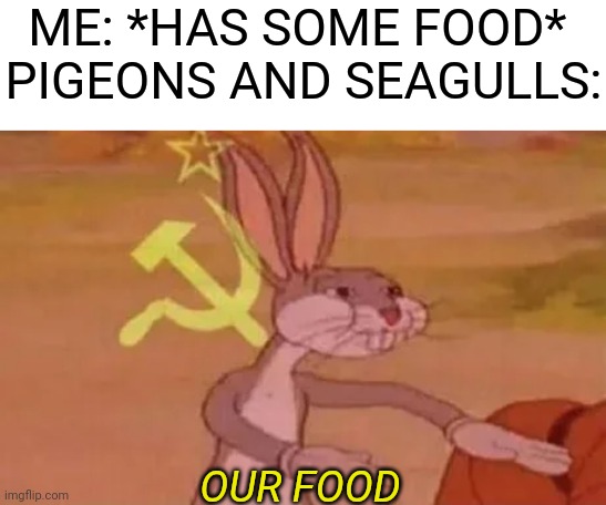 Bugs bunny communist | ME: *HAS SOME FOOD* 
PIGEONS AND SEAGULLS:; OUR FOOD | image tagged in bugs bunny communist,memes,funny,funny memes,relatable | made w/ Imgflip meme maker