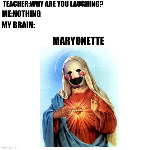Blank White Template | TEACHER:WHY ARE YOU LAUGHING? ME:NOTHING; MY BRAIN:; MARYONETTE | image tagged in blank white template | made w/ Imgflip meme maker