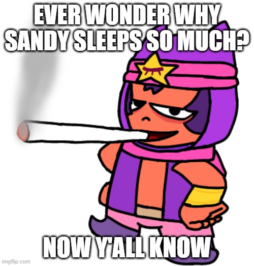 Most sober man in brawl stars | EVER WONDER WHY SANDY SLEEPS SO MUCH? NOW Y'ALL KNOW | image tagged in sandy smokes a fat blunt,brawl stars | made w/ Imgflip meme maker