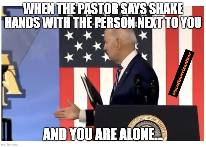 Biden Ghost Handshake | WHEN THE PASTOR SAYS SHAKE HANDS WITH THE PERSON NEXT TO YOU; AND YOU ARE ALONE... | image tagged in biden ghost handshake | made w/ Imgflip meme maker