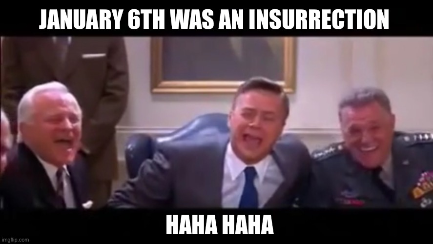 What a Joke | JANUARY 6TH WAS AN INSURRECTION; HAHA HAHA | image tagged in bajillion laughs | made w/ Imgflip meme maker