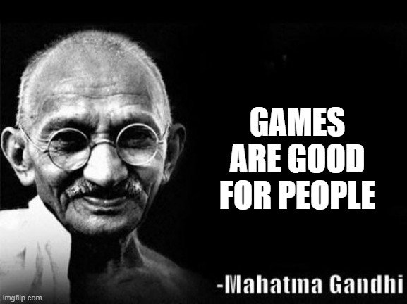 Mahatma Gandhi Rocks | GAMES ARE GOOD FOR PEOPLE | image tagged in mahatma gandhi rocks,video games | made w/ Imgflip meme maker