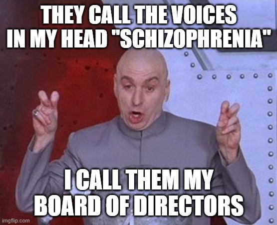 voices |  THEY CALL THE VOICES IN MY HEAD "SCHIZOPHRENIA"; I CALL THEM MY BOARD OF DIRECTORS | image tagged in memes,dr evil laser | made w/ Imgflip meme maker
