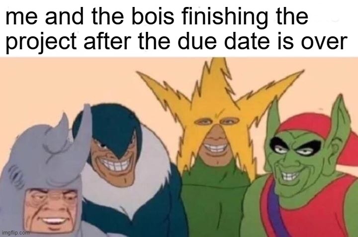 Me And The Boys Meme | me and the bois finishing the project after the due date is over | image tagged in memes,me and the boys | made w/ Imgflip meme maker