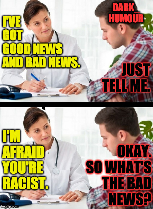 The cancer is spreading. | I'M
AFRAID
YOU'RE
RACIST. OKAY.
SO WHAT'S
THE BAD
NEWS? | image tagged in memes,doctor patient,cancer | made w/ Imgflip meme maker