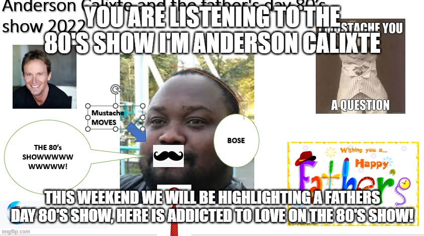 Anderson C. and the Fathers Day 80's show 2022 |  YOU ARE LISTENING TO THE 80'S SHOW I'M ANDERSON CALIXTE; THIS WEEKEND WE WILL BE HIGHLIGHTING A FATHERS DAY 80'S SHOW, HERE IS ADDICTED TO LOVE ON THE 80'S SHOW! | image tagged in fathers day,1980s,cnn breaking news anderson cooper,high school musical | made w/ Imgflip meme maker