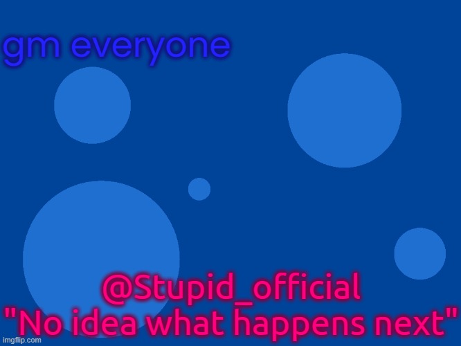 Stupid_official temp 1 | gm everyone; @Stupid_official
"No idea what happens next" | image tagged in stupid_official temp 1 | made w/ Imgflip meme maker