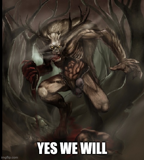 Wendigo eating Flesh | YES WE WILL | image tagged in wendigo eating flesh | made w/ Imgflip meme maker