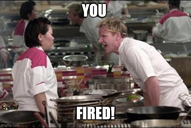 YOU FIRED! | image tagged in memes,angry chef gordon ramsay | made w/ Imgflip meme maker