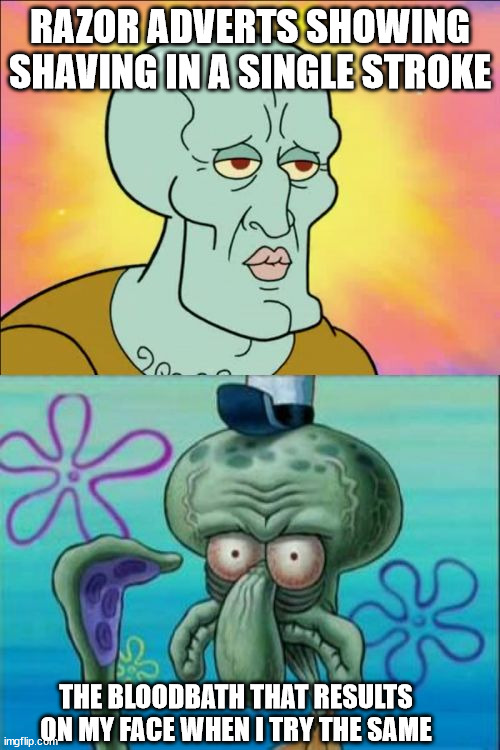 Misleading razor adverts | RAZOR ADVERTS SHOWING SHAVING IN A SINGLE STROKE; THE BLOODBATH THAT RESULTS ON MY FACE WHEN I TRY THE SAME | image tagged in memes,squidward,shave,advertising,false advertising | made w/ Imgflip meme maker