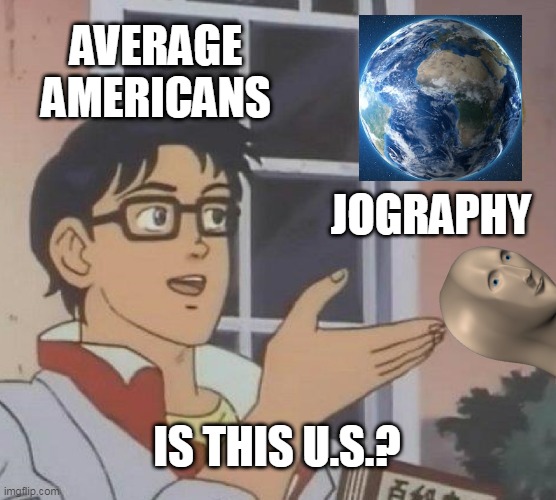 Americans and Geography | AVERAGE AMERICANS; JOGRAPHY; IS THIS U.S.? | image tagged in memes,is this a pigeon | made w/ Imgflip meme maker
