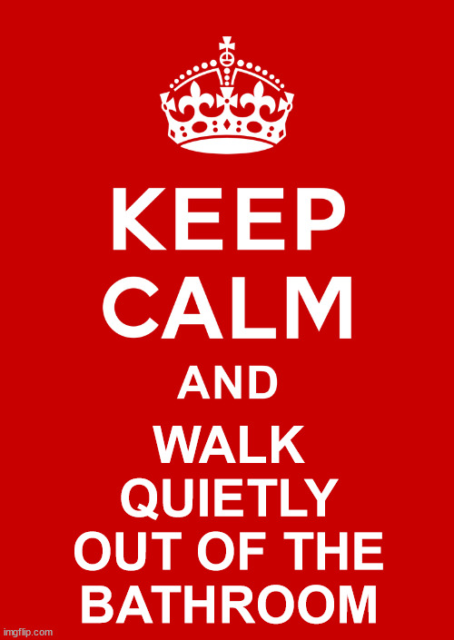 keep calm base | WALK
QUIETLY
OUT OF THE
BATHROOM | image tagged in keep calm base | made w/ Imgflip meme maker
