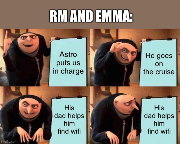 Gru's Plan | RM AND EMMA:; Astro puts us in charge; He goes on the cruise; His dad helps him find wifi; His dad helps him find wifi | image tagged in memes,gru's plan | made w/ Imgflip meme maker