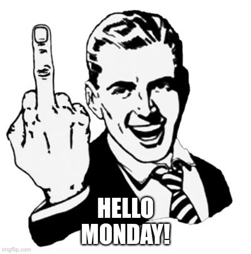 1950s Middle Finger | HELLO MONDAY! | image tagged in memes,1950s middle finger | made w/ Imgflip meme maker