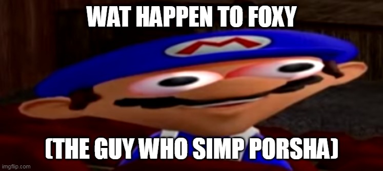 smg4 stare | WAT HAPPEN TO FOXY; (THE GUY WHO SIMP PORSHA) | image tagged in smg4 stare | made w/ Imgflip meme maker