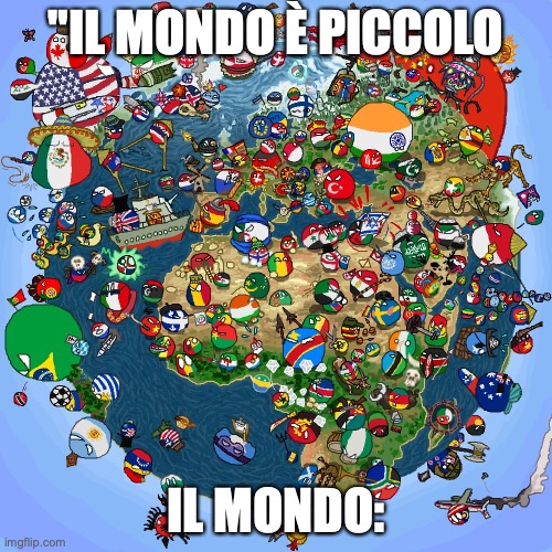 Countryballs | "IL MONDO È PICCOLO; IL MONDO: | image tagged in countryballs,TheLoneGamer | made w/ Imgflip meme maker