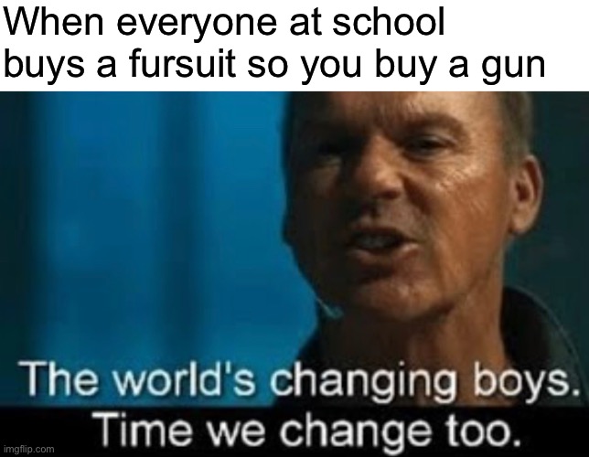 When everyone at school buys a fursuit so you buy a gun | made w/ Imgflip meme maker
