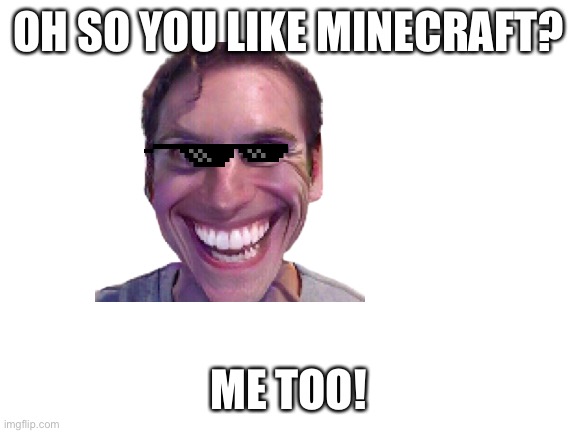 Hi I’m 7 | OH SO YOU LIKE MINECRAFT? ME TOO! | image tagged in blank white template | made w/ Imgflip meme maker