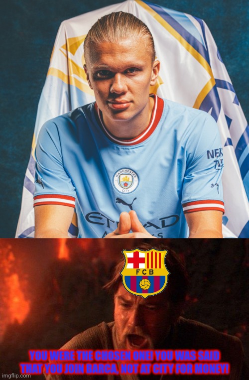 Haaland to Man. City meme | YOU WERE THE CHOSEN ONE! YOU WAS SAID THAT YOU JOIN BARCA, NOT AT CITY FOR MONEY! | image tagged in memes,you were the chosen one star wars,haaland,manchester city,futbol,soccer | made w/ Imgflip meme maker