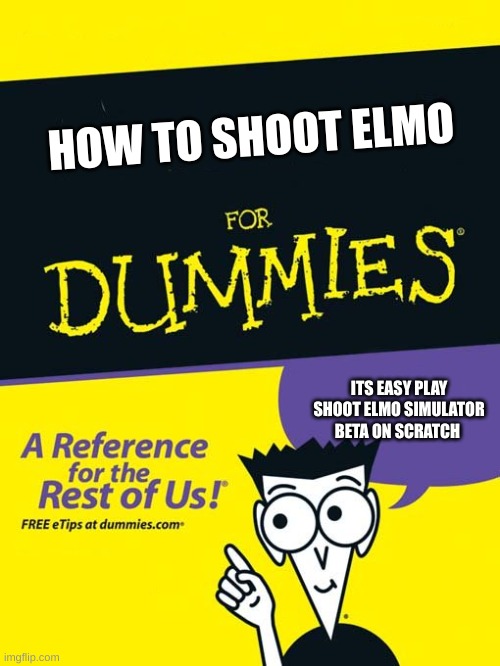 For dummies book | HOW TO SHOOT ELMO; ITS EASY PLAY SHOOT ELMO SIMULATOR BETA ON SCRATCH | image tagged in for dummies book | made w/ Imgflip meme maker