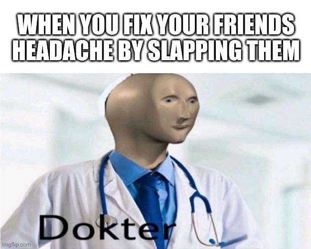 The dokter will see you now | WHEN YOU FIX YOUR FRIENDS HEADACHE BY SLAPPING THEM | image tagged in blank white template,meme man dokter | made w/ Imgflip meme maker