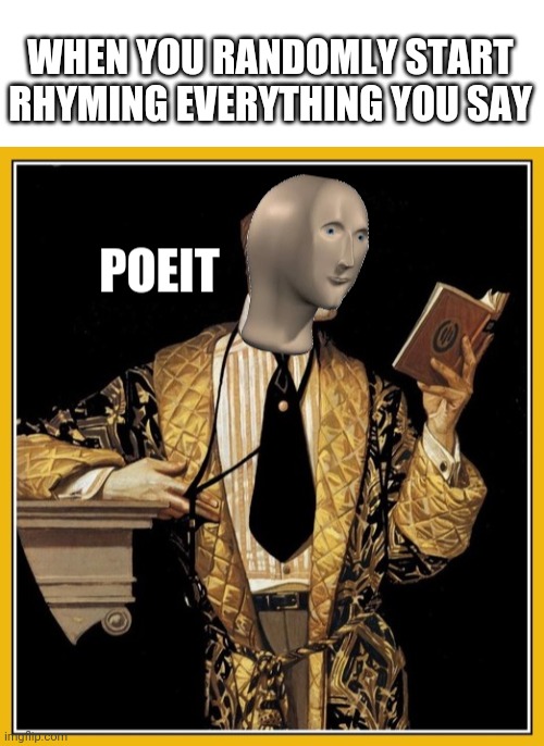 Rithim and riem | WHEN YOU RANDOMLY START RHYMING EVERYTHING YOU SAY | image tagged in blank white template,meme man poet | made w/ Imgflip meme maker