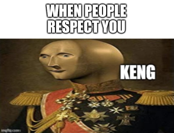 Bow before the keng | WHEN PEOPLE RESPECT YOU | image tagged in blank white template,meme man keng | made w/ Imgflip meme maker