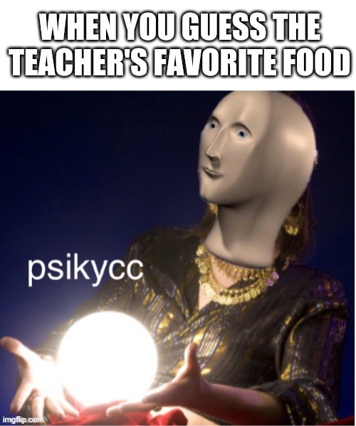 I reed your miend | WHEN YOU GUESS THE TEACHER'S FAVORITE FOOD | image tagged in blank white template,meme man psikycc | made w/ Imgflip meme maker