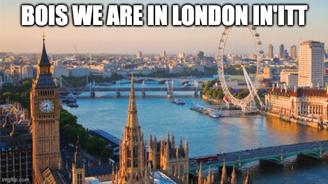 YES WERE ARE BRI'ISH | BOIS WE ARE IN LONDON IN'ITT | image tagged in london | made w/ Imgflip meme maker