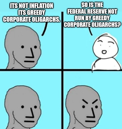 The Roots of Inflation | SO IS THE FEDERAL RESERVE NOT RUN BY GREEDY CORPORATE OLIGARCHS? ITS NOT INFLATION ITS GREEDY CORPORATE OLIGARCHS. | image tagged in angry npc wojak,federal reserve,inflation,corporations,greed,dollar | made w/ Imgflip meme maker