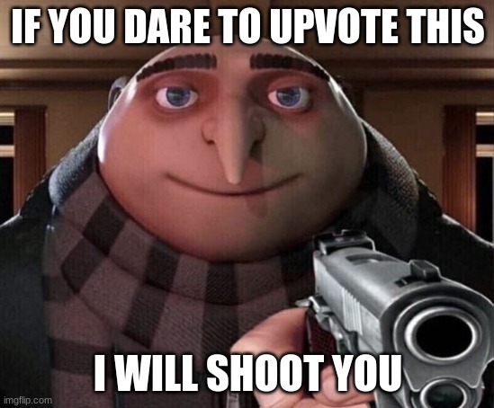 the opposite of upvote begging | IF YOU DARE TO UPVOTE THIS; I WILL SHOOT YOU | image tagged in gru gun | made w/ Imgflip meme maker