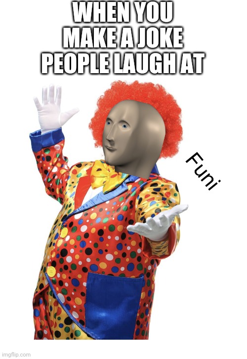 Naturally hilarious | WHEN YOU MAKE A JOKE PEOPLE LAUGH AT | image tagged in blank white template,funi meme man | made w/ Imgflip meme maker
