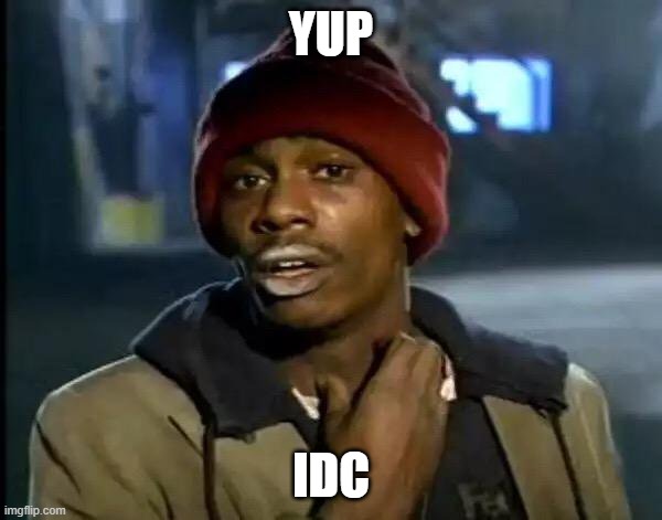 hm | YUP; IDC | image tagged in memes,y'all got any more of that | made w/ Imgflip meme maker