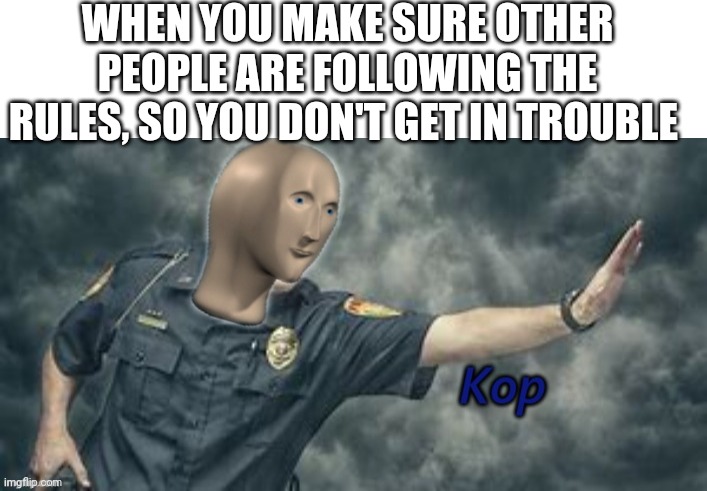 Kops and lau | WHEN YOU MAKE SURE OTHER PEOPLE ARE FOLLOWING THE RULES, SO YOU DON'T GET IN TROUBLE | image tagged in blank white template,stonks kop | made w/ Imgflip meme maker