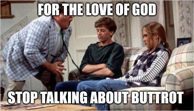 Matt Foley (Chris Farley) | FOR THE LOVE OF GOD; STOP TALKING ABOUT BUTTROT | image tagged in matt foley chris farley | made w/ Imgflip meme maker