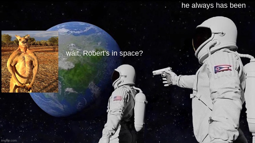 Always Has Been Meme | he always has been; wait, Robert's in space? | image tagged in memes,always has been | made w/ Imgflip meme maker