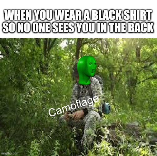 Camoflage and deskise | WHEN YOU WEAR A BLACK SHIRT SO NO ONE SEES YOU IN THE BACK | image tagged in blank white template,camoflage | made w/ Imgflip meme maker