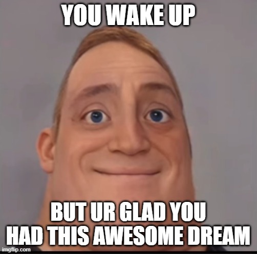 Mr incredible canny phase 1.5 | YOU WAKE UP BUT UR GLAD YOU HAD THIS AWESOME DREAM | image tagged in mr incredible canny phase 1 5 | made w/ Imgflip meme maker