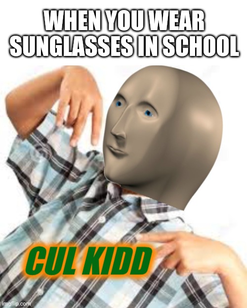I got the flo | WHEN YOU WEAR SUNGLASSES IN SCHOOL | image tagged in blank white template,cul kidd | made w/ Imgflip meme maker