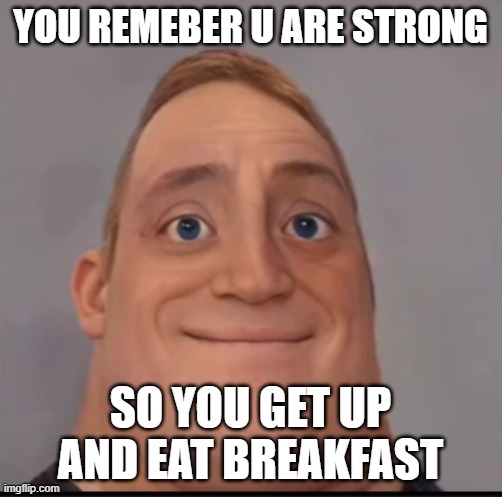 Mr incredible canny phase 1.5 | YOU REMEBER U ARE STRONG SO YOU GET UP AND EAT BREAKFAST | image tagged in mr incredible canny phase 1 5 | made w/ Imgflip meme maker