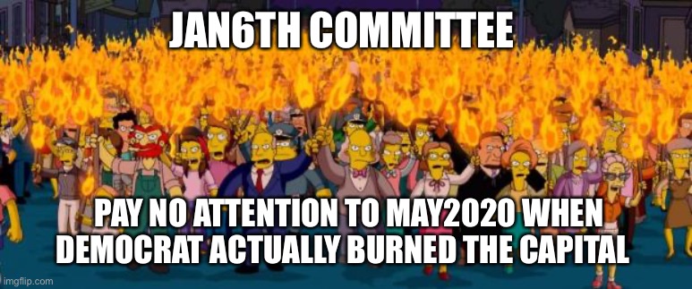 Burn Trump | JAN6TH COMMITTEE; PAY NO ATTENTION TO MAY2020 WHEN DEMOCRAT ACTUALLY BURNED THE CAPITAL | image tagged in simpsons angry mob torches | made w/ Imgflip meme maker