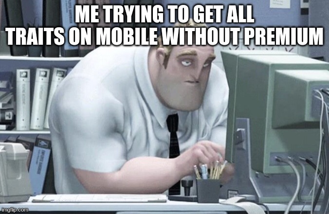 Tired Mr. Incredible | ME TRYING TO GET ALL TRAITS ON MOBILE WITHOUT PREMIUM | image tagged in tired mr incredible | made w/ Imgflip meme maker