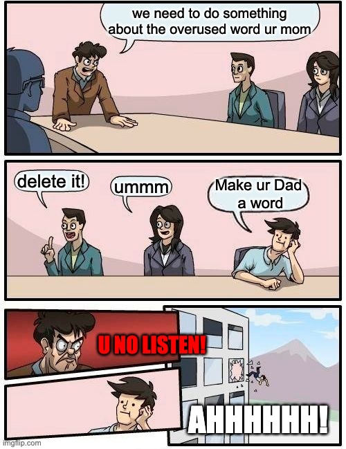 Boardroom Meeting Suggestion | we need to do something about the overused word ur mom; delete it! ummm; Make ur Dad
 a word; U NO LISTEN! AHHHHHH! | image tagged in memes,boardroom meeting suggestion,nope | made w/ Imgflip meme maker