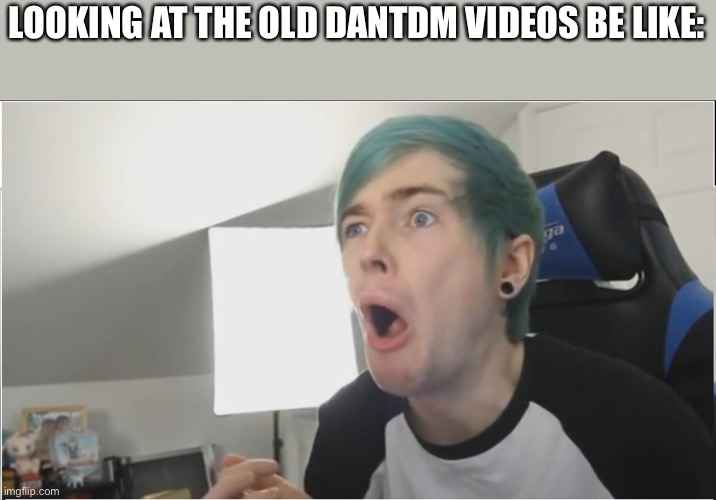 DanTDM sour | LOOKING AT THE OLD DANTDM VIDEOS BE LIKE: | image tagged in dantdm sour | made w/ Imgflip meme maker