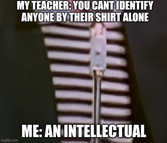 NSJFBadsjfajsdvf | MY TEACHER: YOU CANT IDENTIFY ANYONE BY THEIR SHIRT ALONE; ME: AN INTELLECTUAL | image tagged in poop funny | made w/ Imgflip meme maker